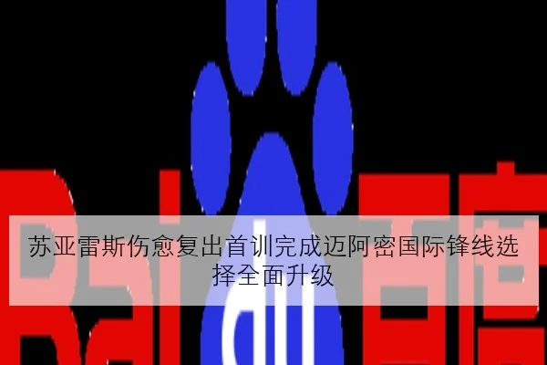 苏亚雷斯伤愈复出首训完成迈阿密国际锋线选择全面升级 | leyu.com